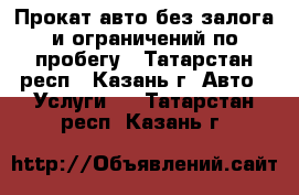 Прокат авто без залога и ограничений по пробегу - Татарстан респ., Казань г. Авто » Услуги   . Татарстан респ.,Казань г.